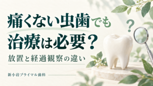 痛くない虫歯でも治療は必要？放置と経過観察の違い